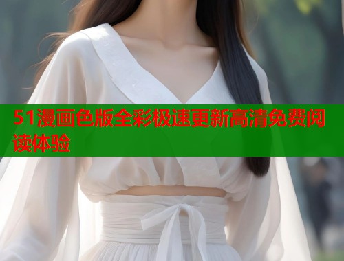 51漫画色版全彩极速更新高清免费阅读体验  第1张