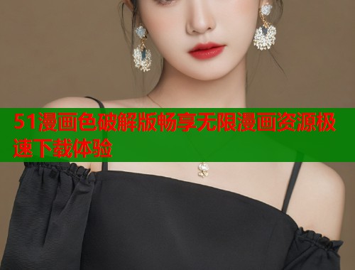 51漫画色破解版畅享无限漫画资源极速下载体验  第1张