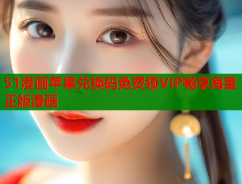 51漫画苹果兑换码免费领VIP畅享海量正版漫画  第1张