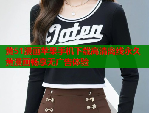 黄51漫画苹果手机下载高清离线永久黄漫画畅享无广告体验 第1张 黄51漫画苹果手机下载高清离线永久黄漫画畅享无广告体验 第1张